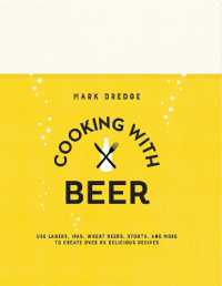 Cooking with Beer : Use Lagers， Ipas， Wheat Beers， Stouts， and More to Create over 65 Delicious Recipes