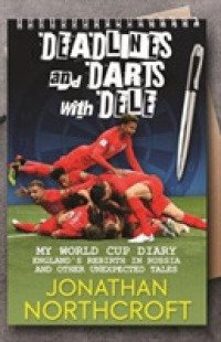 Deadlines and Darts with Dele : My World Cup Diary: England's Rebirth in Russia and other Unexpected Tales