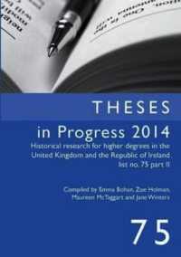 Theses in Progress 2014 : Historical Research for Higher Degrees in the United Kingdom and the Republic of Ireland， Vol. 75 (Historical Research for Higher Degrees in the UK and Republic of Ireland)