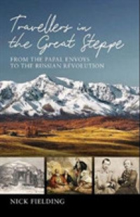 Travellers in the Great Steppe : From the Papal Envoys to the Russian Revolution