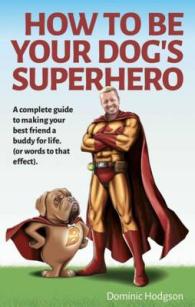How to be Your Dog's Superhero : Transform Your Dastardly Dog Using the Power of Play