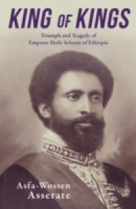 King of Kings : The Triumph and Tragedy of Emperor Haile Selassie of Ethiopia