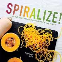 Spiralize : 40 nutritious recipes to transform the way you eat