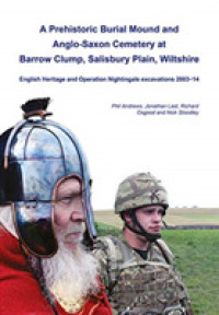 A Prehistoric Burial Mound and Anglo-Saxon Cemetery at Barrow Clump， Salisbury Plain， Wiltshire : English Heritage and Operation Nightingale excavations 2003-14 (Wessex Archaeology Monograph)