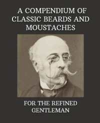 A Compendium of Classic Beards and Moustaches : For the Refined Gentleman