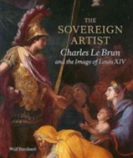 The Sovereign Artist : Charles Le Brun and the Image of Louis XIV