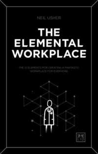 The Elemental Workplace : The 12 elements for creating a fantastic workplace for everyone