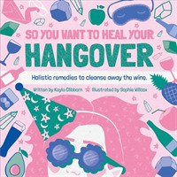 So You Want to Heal Your Hangover : Holistic remedies to cleanse away the wine. (So You Want to Heal)