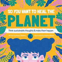 So You Want to Heal the Planet : Think sustainable thoughts and make them happen. (So You Want to Heal)