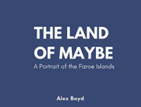 Land of Maybe : A Portrait of the Faroe Islands