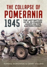 The Collapse of Pomerania 1945 : Last Battles of III Ss-panzer-korps on the Eastern Front