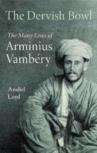 The Dervish Bowl : The Many Lives of Arminius Vambery