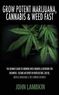 Grow Potent Marijuana, Cannabis & Weed Fast : The Ultimate Guide to Growing Weed Indoors & Outdoors for Beginners - Become an Expert in Horticulture, CBD Oil, Medical Marijuana & the Cannabis Business