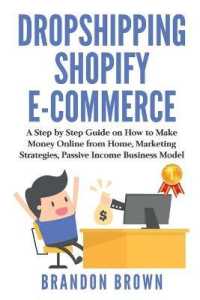 Dropshipping Shopify E-Commerce : A Step by Step Guide on How to Make Money Online from Home, Marketing Strategies Passive Income Business Model