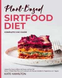 Plant-Based Sirtfood Diet : Complete 3 in 1 Guide | Unlock the Power of Plant Sirt Foods and Burn Fat | Basics, 4-Week Meal Plan and Cookbook with Recipes Suitable for Vegetarians and Vegans