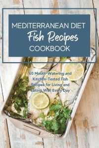 Mediterranean Diet Cookbook Fish Recipes : 60 Mouth-Watering and Kitchen-Tested Fish Recipes for Living and Eating Well Every Day