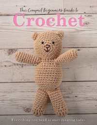 The Compact Beginner's Guide to Crochet : Everything You Need to Start Creating Today (Compact Guides)
