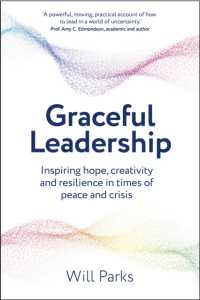 Graceful Leadership : Inspiring hope, creativity and resilience in times of peace and crisis