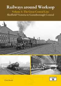 Railways around Worksop Volume 1: the Great Central Line : Sheffield Victoria to Gainsborough Central (Railways around Worksop)