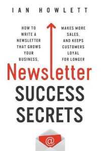 Newsletter Success Secrets : How to write a newsletter that grows your business, makes more sales, and keeps customers loyal for longer