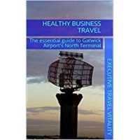 Healthy Business Travel: The essential guide to Gatwick Airport's North Terminal (Healthy Business Travel)