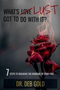 What's Lust Got to Do with It? : 7 Steps to Breaking the Bondage of Your Past