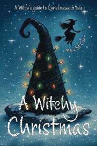 A Witchy Christmas : A witch's guide to Christmas and Yule