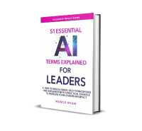 51 Essential AI Terms Explained for Leaders : A Non-Technical Guide. Each Term Defined, Explained and with a Practical Example to Increase Your Leadership Impact (Leadership Impact Series)