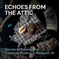 Echoes from the Attic : Stories of Slavery and Freedom-Making in Newport, RI