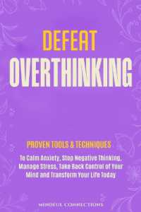 Defeat Overthinking : Proven Tools & Techniques to Calm Anxiety, Stop Negative Thinking, Manage Stress, Take Back Control of Your Mind and Transform Your Life Today (The Defeat)