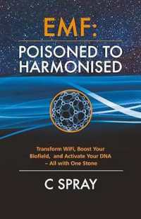 EMF: Poisoned to Harmonised : Transform WiFi, Boost Your Biofield, and Activate Your DNA—All with One Stone