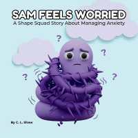 Sam Feels Worried : A Children's Book about Anxiety, Big Feelings, and Emotional Skills (Social Emotional Learning for Kids) (The Shape Squad Series)