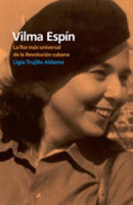 Vilma Espin : La flor mas universal de la Revolucion Cubana / the Flower Most Universal of the Cuban Revolution