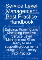 Service Level Management Best Practice Handbook : Building, Running and Managing Effective Service Level Management Slas - Ready to Use Supporting Doc