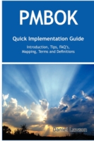 Pmbok Quick Implementation Guide : Standard Introduction, Tips for Successful Pmbok Managed Projects, Faqs, Mapping Responsibilities, Terms and Defini
