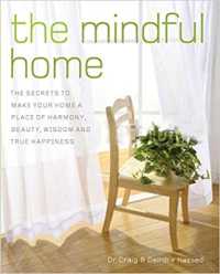 The Mindful Home : The Secrets to Making Your Home a Place of Harmony, Beauty, Wisdom and True Happiness