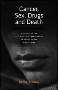 Cancer, Sex, Drugs and Death : A Clinician Guide to the Psychological Management of Young People with Cancer