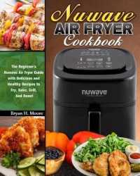 Nuwave Air Fryer Cookbook: The Beginner's Nuwave Air Fryer Guide with Delicious and Healthy Recipes to Fry， Bake， Grill， And Roast