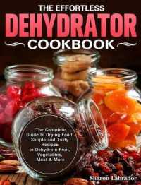 The Effortless Dehydrator Cookbook: The Complete Guide to Drying Food， Simple and Tasty Recipes to Dehydrate Fruit， Vegetables， Meat & More