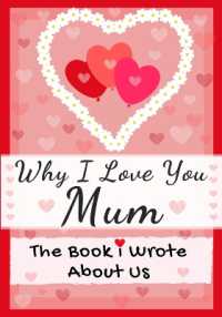 Why I Love You Mum : The Book I Wrote about Us Perfect for Kids Valentine's Day Gift, Birthdays, Christmas, Anniversaries, Mother's Day or just to say I Love You.