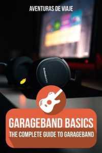 GarageBand Basics: The Complete Guide to GarageBand (Music")