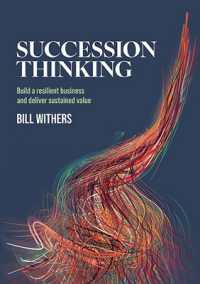 Succession Thinking : Build a Resilient Business and Deliver Sustained Value