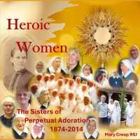 Heroic Women : The Sisters of Perpetual Adoration 1874-2014