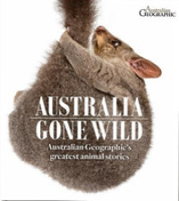 Australia Gone Wild : Australian Geographic's Greatest Animal Stories -- Hardback