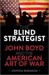 The Blind Strategist : John Boyd and the American Art of War