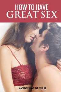 How To Have Great Sex: A Complete Guide on Making Love and Mind-Blowing Sex (Intimacy") 〈1〉
