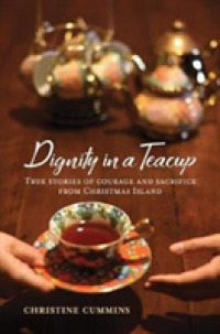 Dignity in a Teacup : True stories of courage and sacrifice from Christmas Island