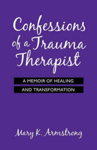 Confessions of a Trauma Therapist : A Memoir of Healing and Transformation