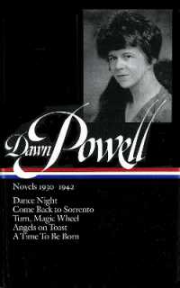 Dawn Powell: Novels 1930-1942 (LOA #126) : Dance Night / Come Back to Sorrento / Turn, Magic Wheel / Angels on Toast / a Time to Be Born (Library of America Dawn Powell Edition)