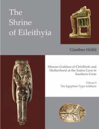 The Shrine of Eileithyia Minoan Goddess of Childbirth and Motherhood Volume I : The Egyptian-Type Artifacts (Prehistory Monographs)